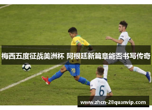 梅西五度征战美洲杯 阿根廷新篇章能否书写传奇