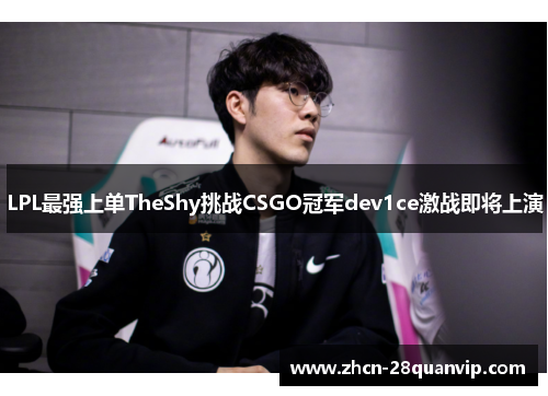 LPL最强上单TheShy挑战CSGO冠军dev1ce激战即将上演
